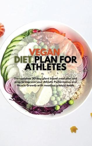 Cover image for Vegan Diet Plan for Athletes: The Complete 30-day Plant Based Meal Plan and Prep to Improve your Athletic Performance and Muscle Growth with Meatless Protein Meals