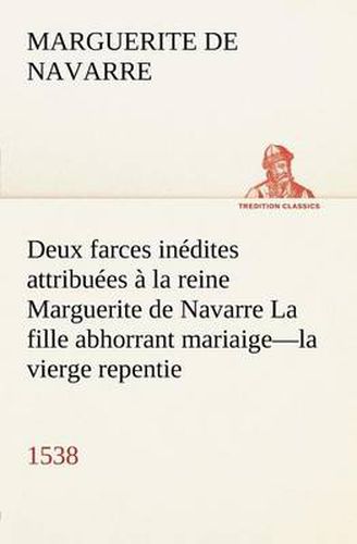 Deux farces inedites attribuees a la reine Marguerite de Navarre La fille abhorrant mariaige-la vierge repentie-1538
