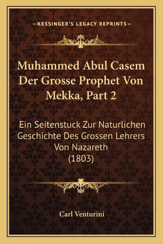 Muhammed Abul Casem Der Grosse Prophet Von Mekka, Part 2: Ein Seitenstuck Zur Naturlichen Geschichte Des Grossen Lehrers Von Nazareth (1803)