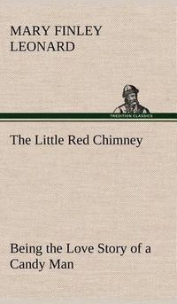 Cover image for The Little Red Chimney Being the Love Story of a Candy Man