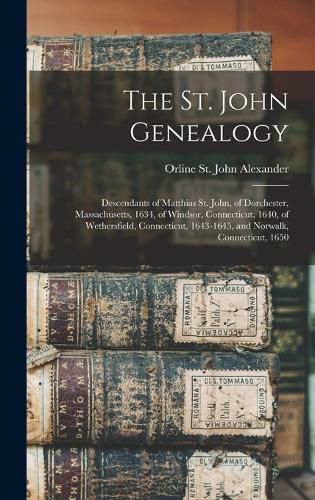 Cover image for The St. John Genealogy; Descendants of Matthias St. John, of Dorchester, Massachusetts, 1634, of Windsor, Connecticut, 1640, of Wethersfield, Connecticut, 1643-1645, and Norwalk, Connecticut, 1650