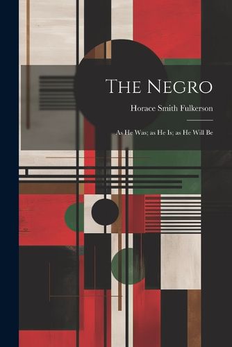 Cover image for The Negro; as he was; as he is; as he Will Be