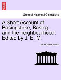 Cover image for A Short Account of Basingstoke, Basing, and the Neighbourhood. Edited by J. E. M.