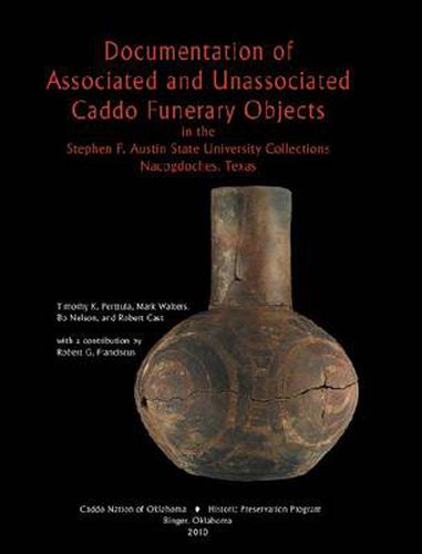 Documentation of Associated and Unassociated Caddo Funerary Objects: in the Stephen F. Austin State University Collections, Nacogdoches, Texas