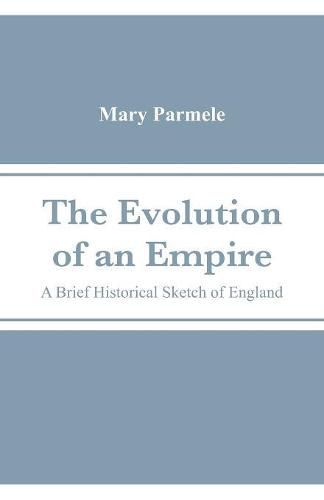 The Evolution of an Empire: A Brief Historical Sketch of England