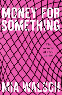 Cover image for Money for Something: The memoir of a sex worker