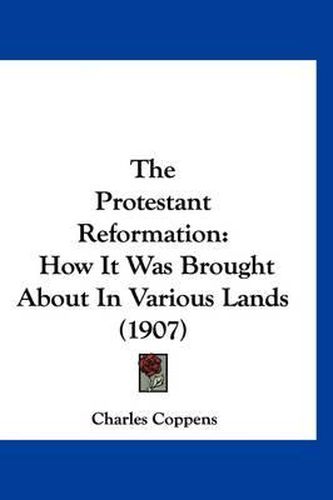 The Protestant Reformation: How It Was Brought about in Various Lands (1907)