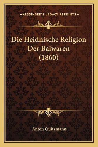 Cover image for Die Heidnische Religion Der Baiwaren (1860)