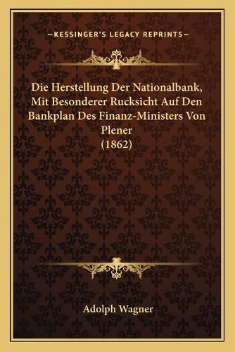 Die Herstellung Der Nationalbank, Mit Besonderer Rucksicht Auf Den Bankplan Des Finanz-Ministers Von Plener (1862)