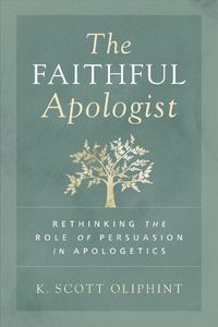 Cover image for The Faithful Apologist: Rethinking the Role of Persuasion in Apologetics