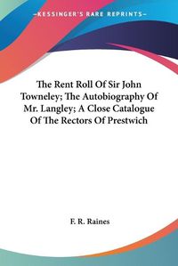 Cover image for The Rent Roll of Sir John Towneley; The Autobiography of Mr. Langley; A Close Catalogue of the Rectors of Prestwich