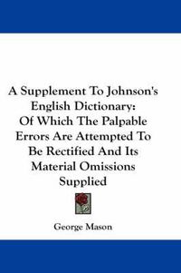 Cover image for A Supplement to Johnson's English Dictionary: Of Which the Palpable Errors Are Attempted to Be Rectified and Its Material Omissions Supplied