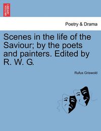 Cover image for Scenes in the Life of the Saviour; By the Poets and Painters. Edited by R. W. G.