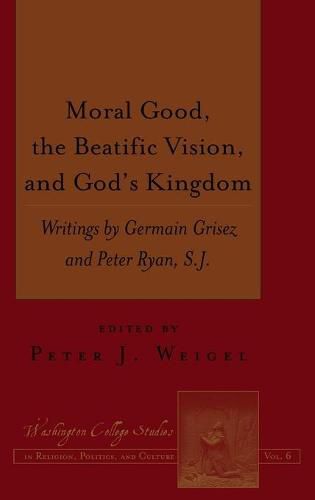 Cover image for Moral Good, the Beatific Vision, and God's Kingdom: Writings by Germain Grisez and Peter Ryan, S.J.