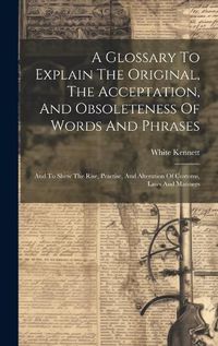 Cover image for A Glossary To Explain The Original, The Acceptation, And Obsoleteness Of Words And Phrases