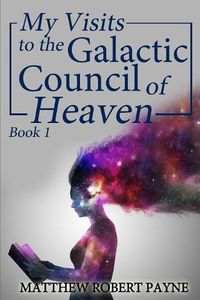 Cover image for My Visits to the Galactic Council of Heaven: Book 1