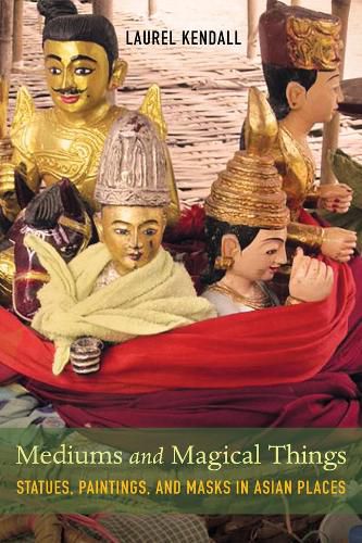 Cover image for Mediums and Magical Things: Statues, Paintings, and Masks in Asian Places