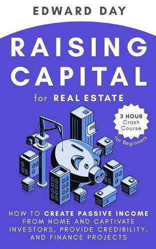 Cover image for Raising Capital for Real Estate: How to Create Passive Income from Home and Captivate Investors, Provide Credibility, and Finance Projects