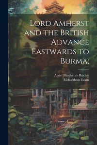 Cover image for Lord Amherst and the British Advance Eastwards to Burma;