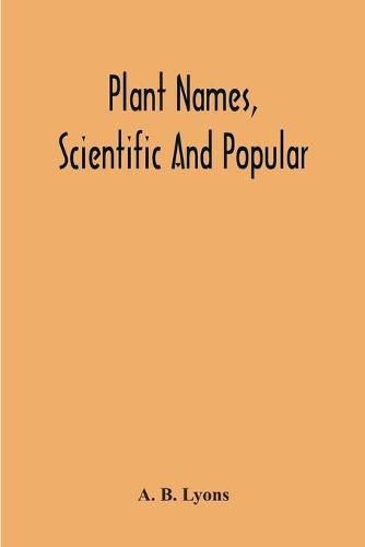 Cover image for Plant Names, Scientific And Popular, Including In The Case Of Each Plant The Correct Botanical Name In Accordance With The Reformed Nomenclature, Together With Botanical And Popular Synonyms