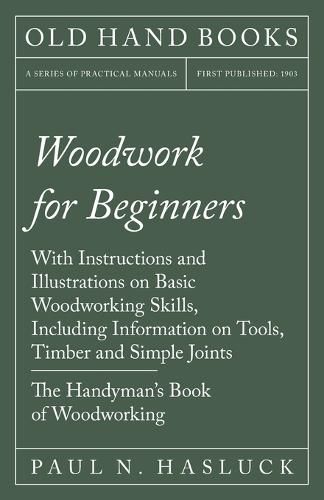 Cover image for Woodwork for Beginners - With Instructions and Illustrations on Basic Woodworking Skills, Including Information on Tools, Timber and Simple Joints - The Handyman's Book of Woodworking