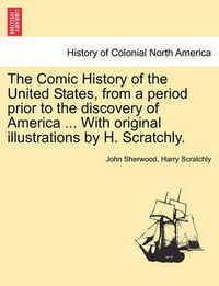 Cover image for The Comic History of the United States, from a Period Prior to the Discovery of America ... with Original Illustrations by H. Scratchly.