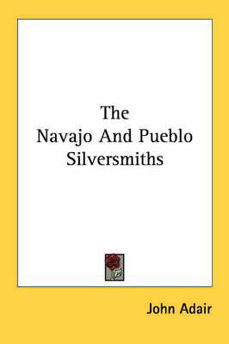 Cover image for The Navajo and Pueblo Silversmiths