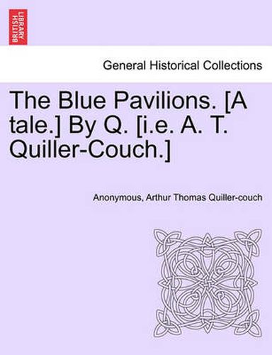 Cover image for The Blue Pavilions. [A Tale.] by Q. [I.E. A. T. Quiller-Couch.]