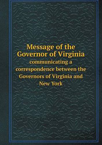 Cover image for Message of the Governor of Virginia communicating a correspondence between the Governors of Virginia and New York