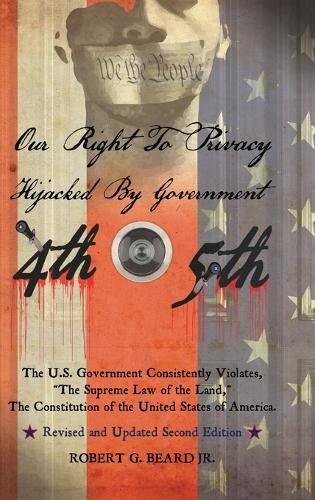 Our Right to Privacy-Hijacked by Government: The U.S. Government Consistently Violates the supreme law of the land, the Constitution of the United States of America Revised and Updated Second Edition