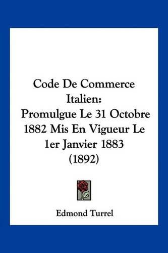 Cover image for Code de Commerce Italien: Promulgue Le 31 Octobre 1882 MIS En Vigueur Le 1er Janvier 1883 (1892)