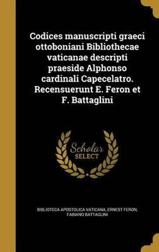 Cover image for Codices Manuscripti Graeci Ottoboniani Bibliothecae Vaticanae Descripti Praeside Alphonso Cardinali Capecelatro. Recensuerunt E. Feron Et F. Battaglini