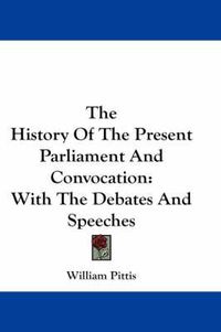 Cover image for The History of the Present Parliament and Convocation: With the Debates and Speeches