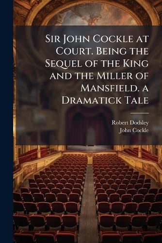 Cover image for Sir John Cockle at Court. Being the Sequel of the King and the Miller of Mansfield. a Dramatick Tale