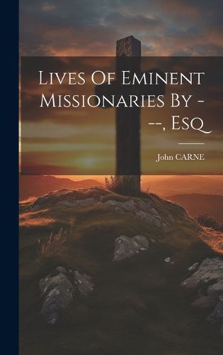 Cover image for Lives Of Eminent Missionaries By ---, Esq