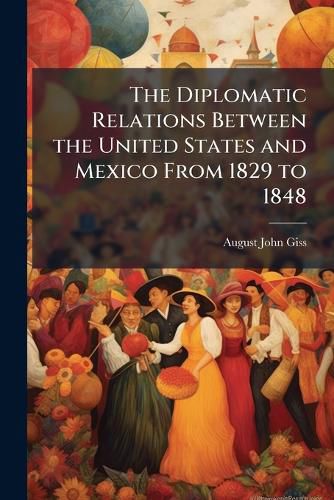 Cover image for The Diplomatic Relations Between the United States and Mexico From 1829 to 1848