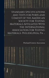 Cover image for Standard Specifications and Tests for Portland Cement of the American Society for Testing Materials Affiliated With the International Association for Testing Materials. Philidelphia, Pa. ..