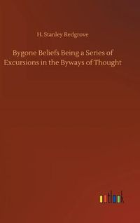 Cover image for Bygone Beliefs Being a Series of Excursions in the Byways of Thought