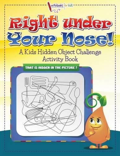 Right Under Your Nose! A Kids Hidden Object Challenge Activity Book