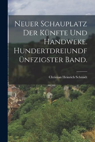 Cover image for Neuer Schauplatz der Kuenfte und Handweke. Hundertdreiundfuenfzigster Band.