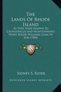 Cover image for The Lands of Rhode Island: As They Were Known to Caunounicus and Miantunnomu When Roger Williams Came in 1636 (1904)