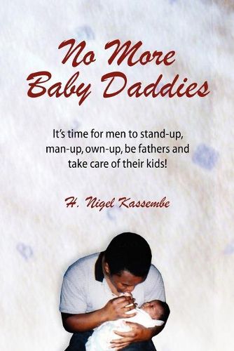 Cover image for No More Baby Daddies: It's time for men to stand-up, man-up, own-up, be fathers and take care of their kids!