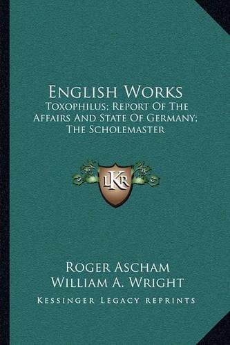 English Works: Toxophilus; Report of the Affairs and State of Germany; The Scholemaster