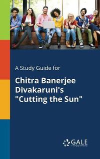 Cover image for A Study Guide for Chitra Banerjee Divakaruni's Cutting the Sun