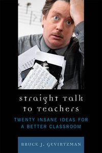 Cover image for Straight Talk to Teachers: Twenty Insane Ideas for a Better Classroom