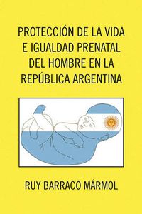 Cover image for Proteccion de La Vida E Igualdad Prenatal del Hombre En La Republica Argentina