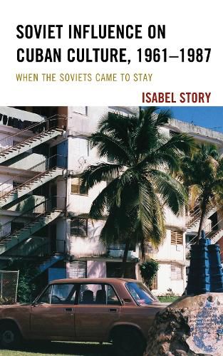 Cover image for Soviet Influence on Cuban Culture, 1961-1987: When the Soviets Came to Stay