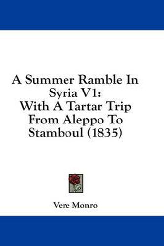 Cover image for A Summer Ramble in Syria V1: With a Tartar Trip from Aleppo to Stamboul (1835)