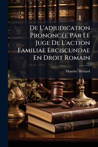 Cover image for de L'Adjudication Prononce Par Le Juge de L'Action Familiae Erciscundae En Droit Romain: Des Partages D'Ascendants En Droit Francais ...