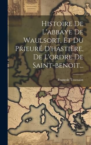 Cover image for Histoire De L'abbaye De Waulsort, Et Du Prieure D'hastiere, De L'ordre De Saint-benoit...